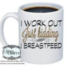 I work out… Just kidding! I breastfeed!